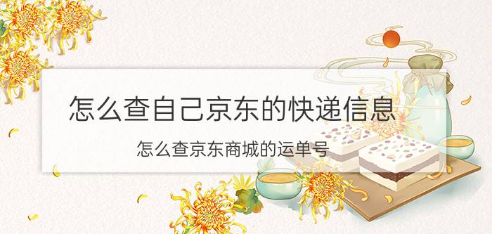 怎么查自己京东的快递信息 怎么查京东商城的运单号？